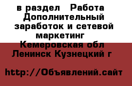  в раздел : Работа » Дополнительный заработок и сетевой маркетинг . Кемеровская обл.,Ленинск-Кузнецкий г.